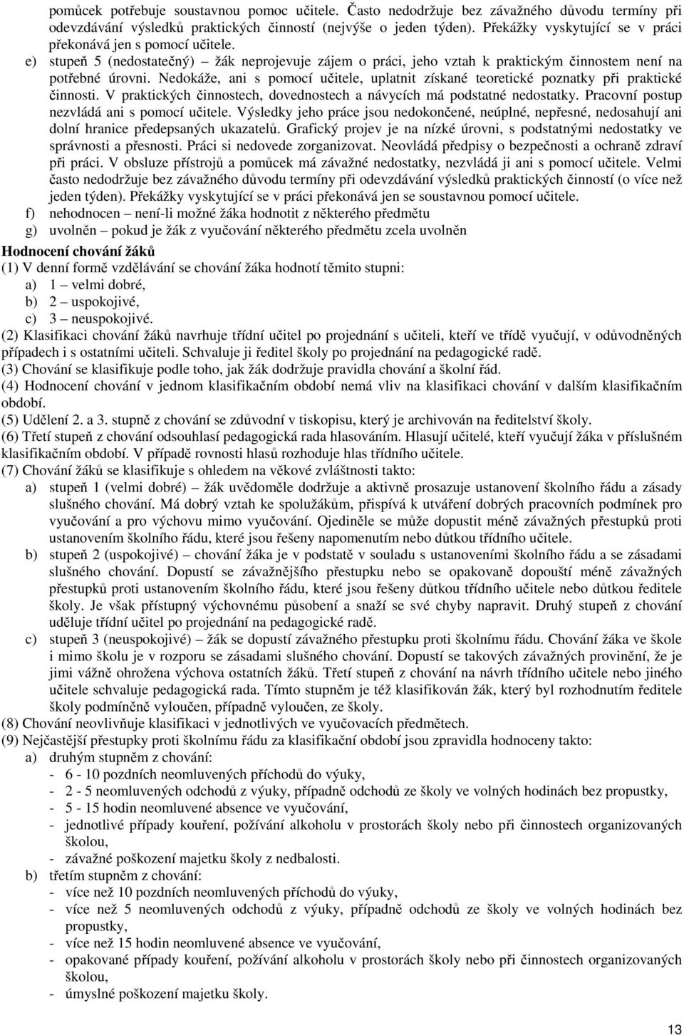 Nedokáže, ani s pomocí učitele, uplatnit získané teoretické poznatky při praktické činnosti. V praktických činnostech, dovednostech a návycích má podstatné nedostatky.