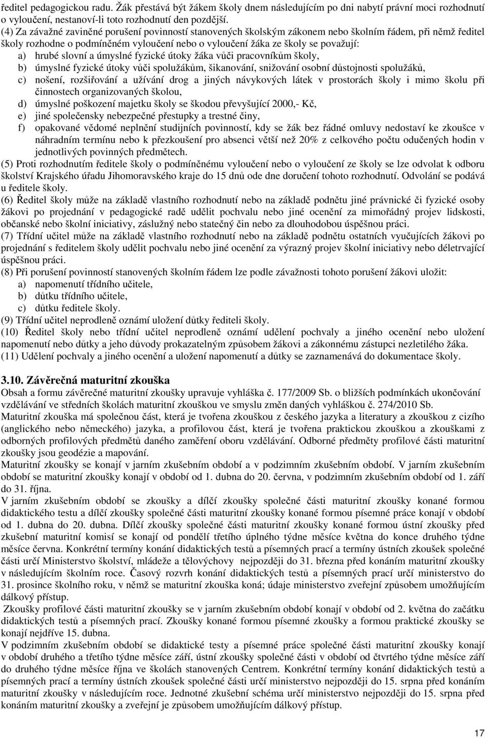 hrubé slovní a úmyslné fyzické útoky žáka vůči pracovníkům školy, b) úmyslné fyzické útoky vůči spolužákům, šikanování, snižování osobní důstojnosti spolužáků, c) nošení, rozšiřování a užívání drog a