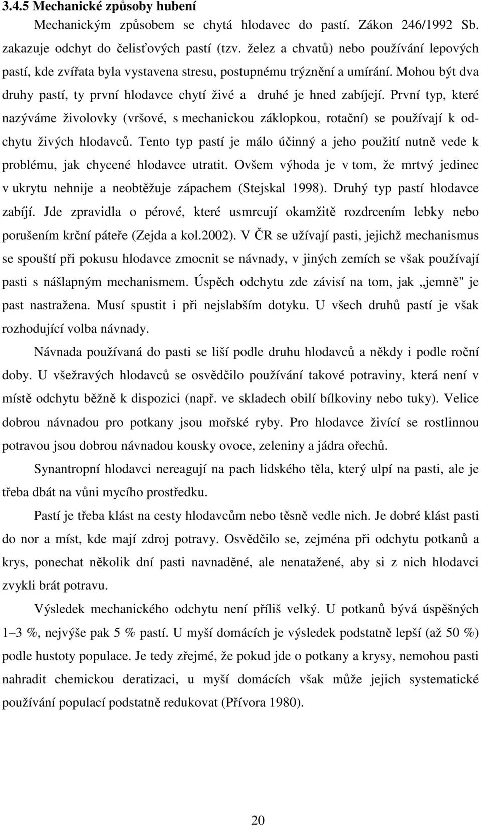 První typ, které nazýváme živolovky (vršové, s mechanickou záklopkou, rotační) se používají k odchytu živých hlodavců.