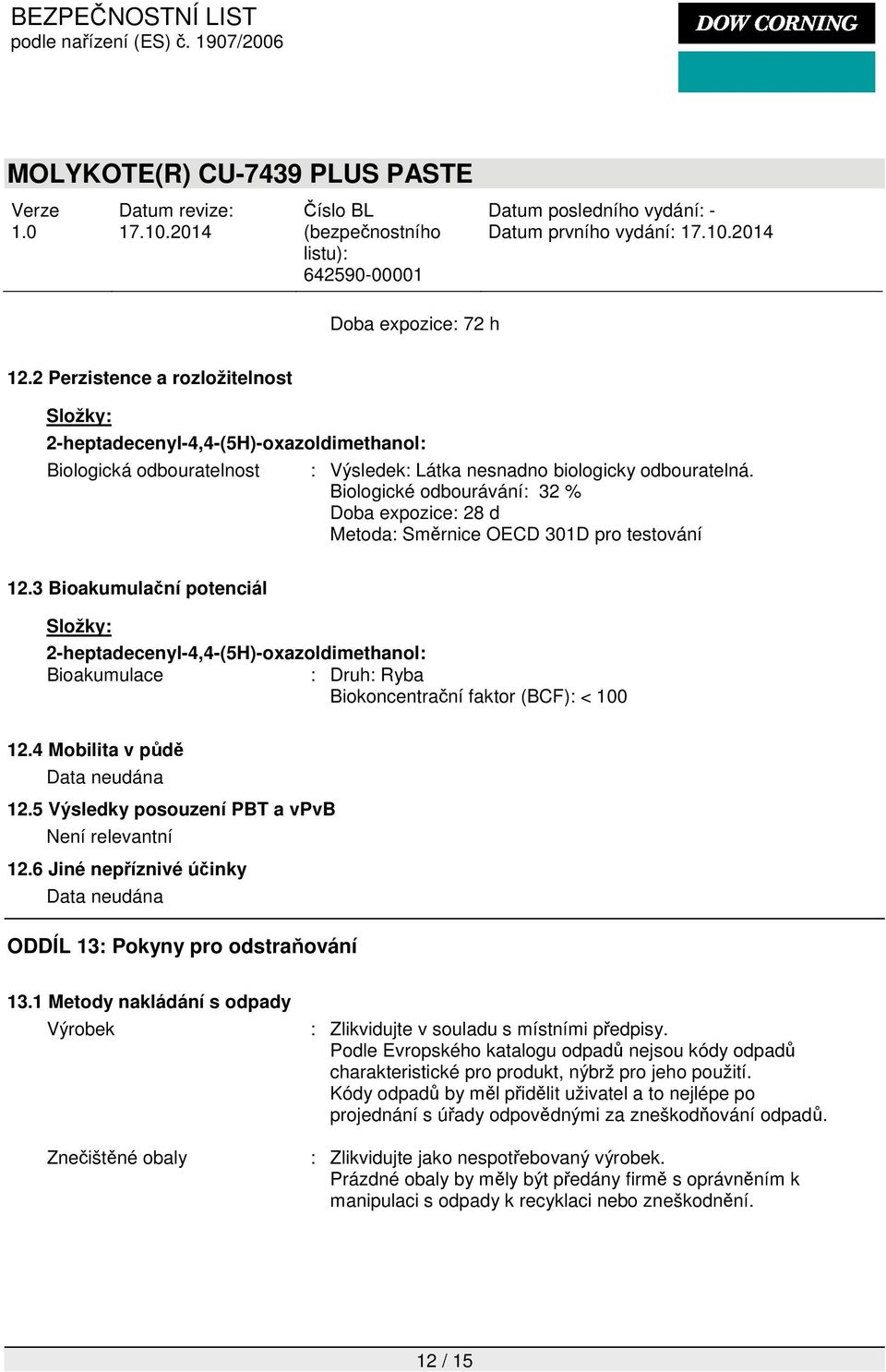 3 Bioakumulační potenciál 2-heptadecenyl-4,4-(5H)-oxazoldimethanol: Bioakumulace : Druh: Ryba Biokoncentrační faktor (BCF): < 100 12.4 Mobilita v půdě Data neudána 12.