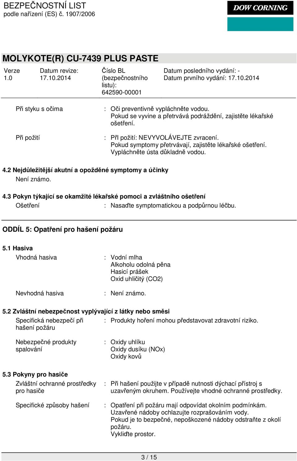 2 Nejdůležitější akutní a opožděné symptomy a účinky Není známo. 4.3 Pokyn týkající se okamžité lékařské pomoci a zvláštního ošetření Ošetření : Nasaďte symptomatickou a podpůrnou léčbu.