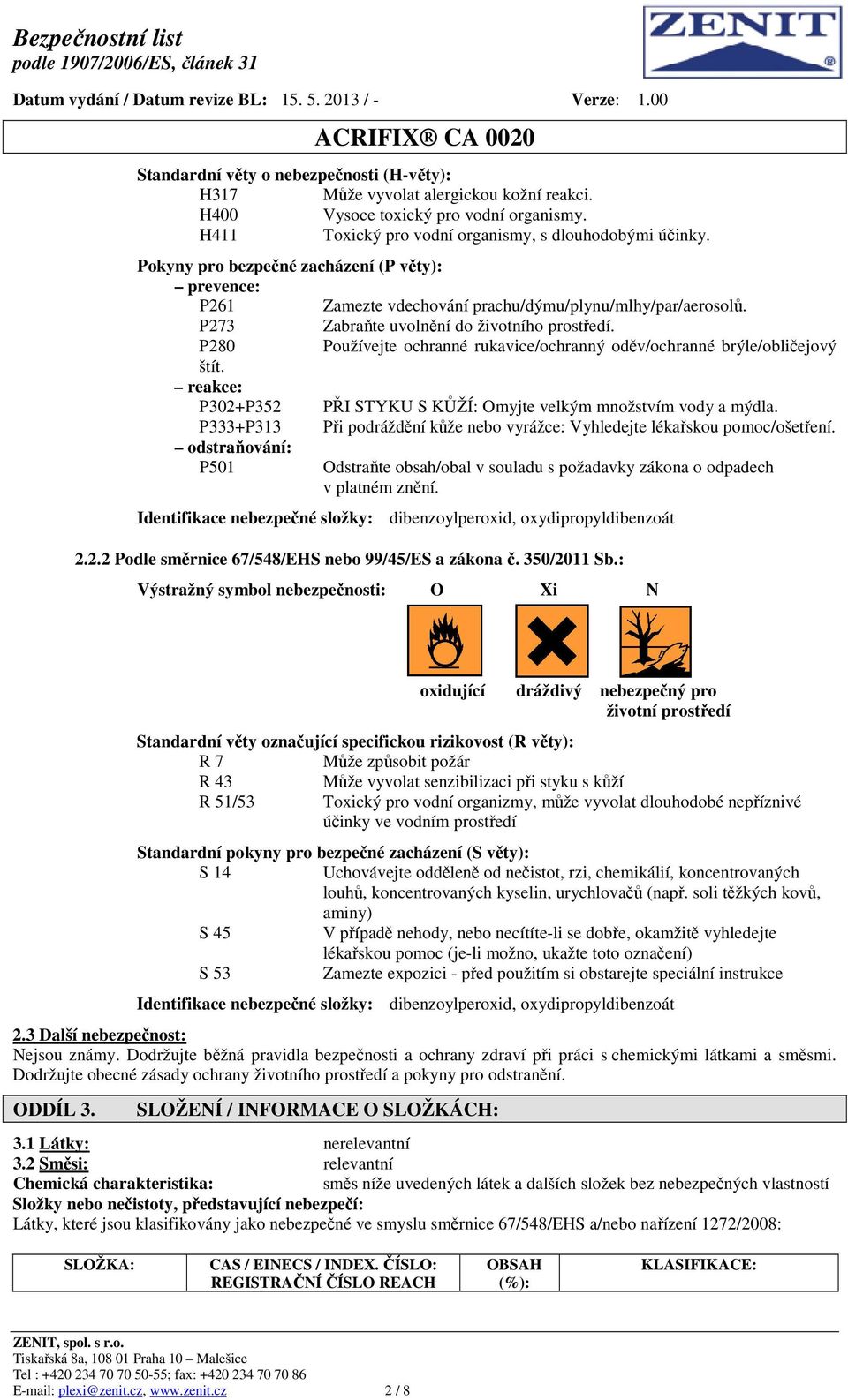 P280 Používejte ochranné rukavice/ochranný oděv/ochranné brýle/obličejový štít. reakce: P302+P352 PŘI STYKU S KŮŽÍ: Omyjte velkým množstvím vody a mýdla.