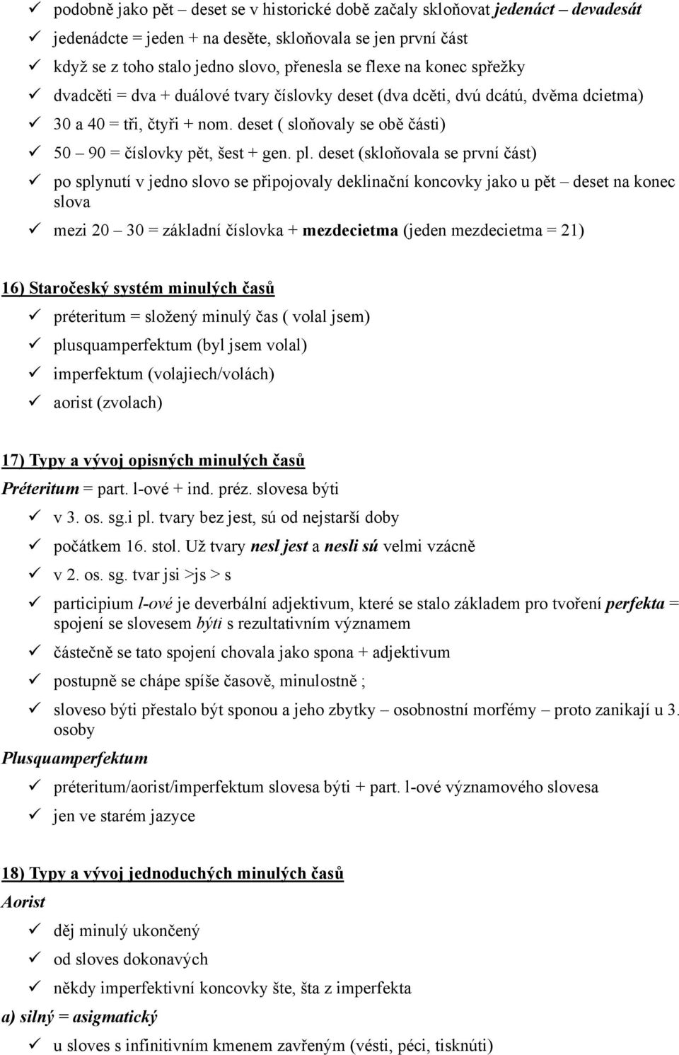 deset (skloňovala se první část) po splynutí v jedno slovo se připojovaly deklinační koncovky jako u pět deset na konec slova mezi 20 30 = základní číslovka + mezdecietma (jeden mezdecietma = 21) 16)