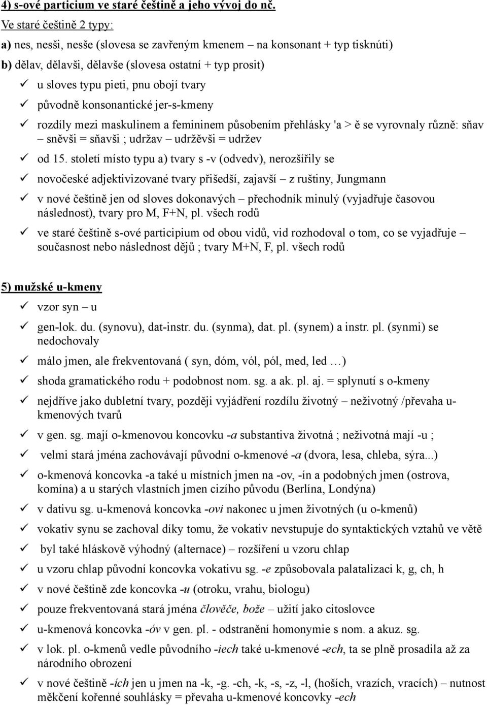 původně konsonantické jer-s-kmeny rozdíly mezi maskulinem a femininem působením přehlásky 'a > ě se vyrovnaly různě: sňav sněvši = sňavši ; udržav udržěvši = udržev od 15.