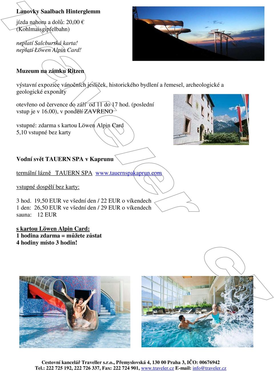 (poslední vstup je v 16.00), v pondělí ZAVŔENO vstupné: zdarma s kartou Löwen Alpin Card 5,10 vstupné bez karty Vodní svět TAUERN SPA v Kaprunu termální lázně TAUERN SPA www.