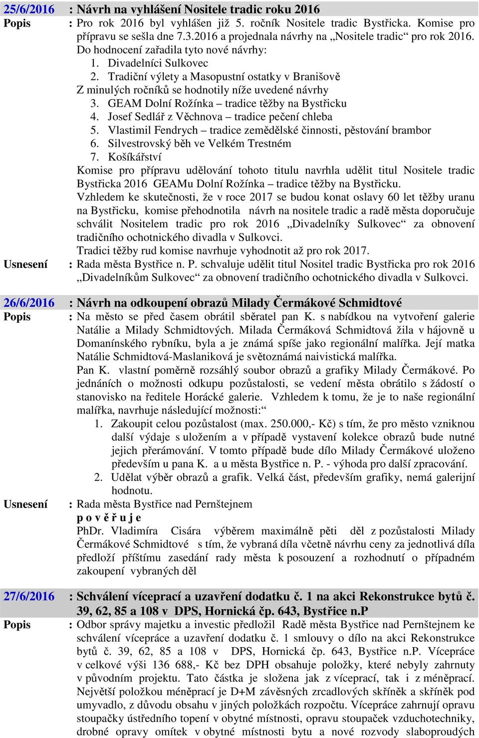 Tradiční výlety a Masopustní ostatky v Branišově Z minulých ročníků se hodnotily níže uvedené návrhy 3. GEAM Dolní Rožínka tradice těžby na Bystřicku 4.