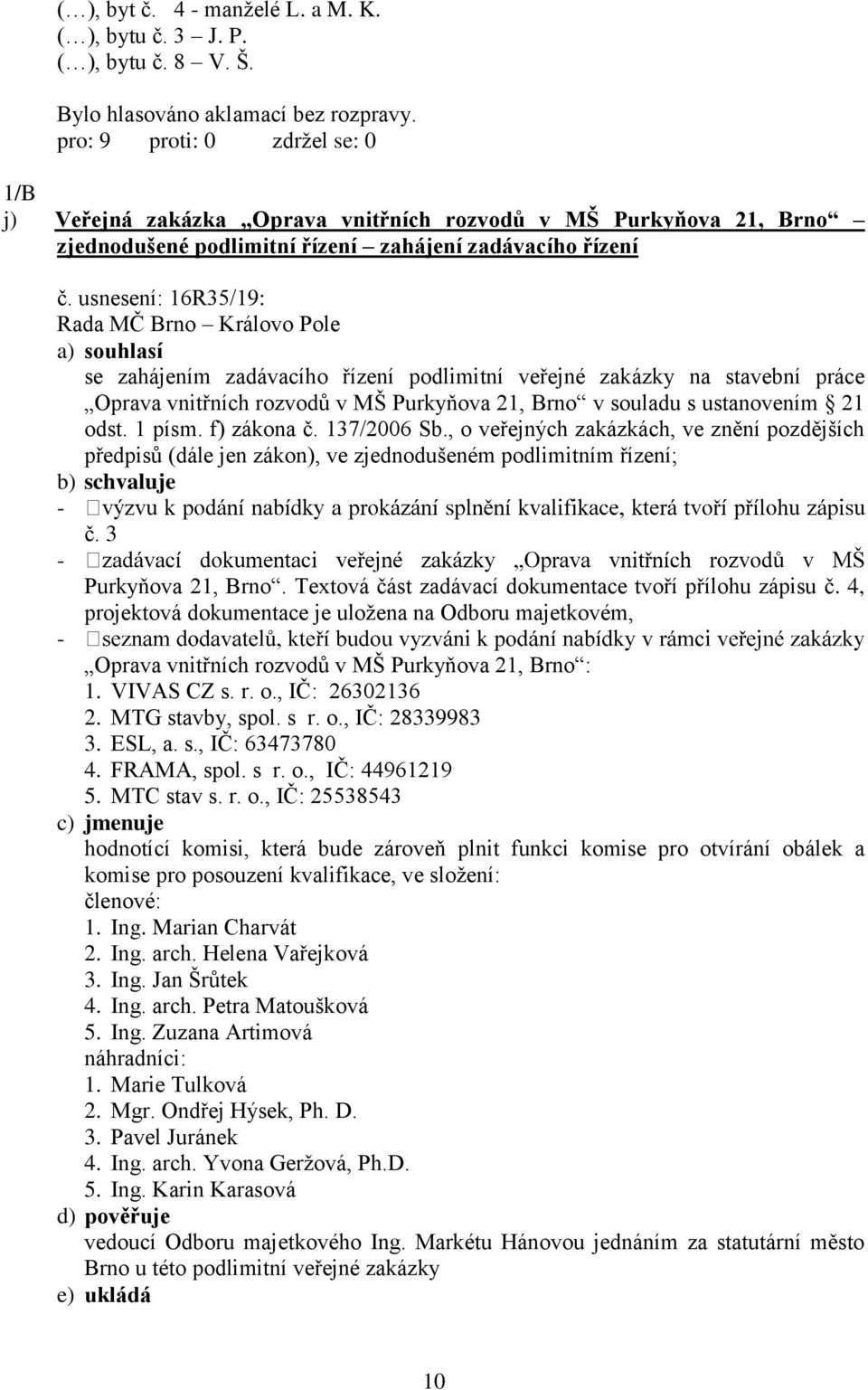 usnesení: 16R35/19: a) souhlasí se zahájením zadávacího řízení podlimitní veřejné zakázky na stavební práce Oprava vnitřních rozvodů v MŠ Purkyňova 21, Brno v souladu s ustanovením 21 odst. 1 písm.