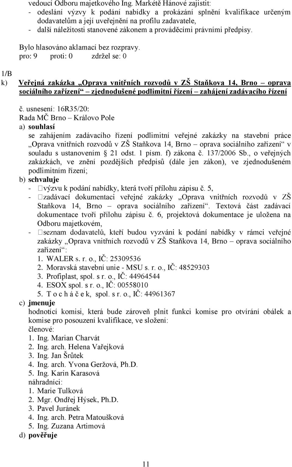 prováděcími právními předpisy. 1/B k) Veřejná zakázka Oprava vnitřních rozvodů v ZŠ Staňkova 14, Brno oprava sociálního zařízení zjednodušené podlimitní řízení zahájení zadávacího řízení č.