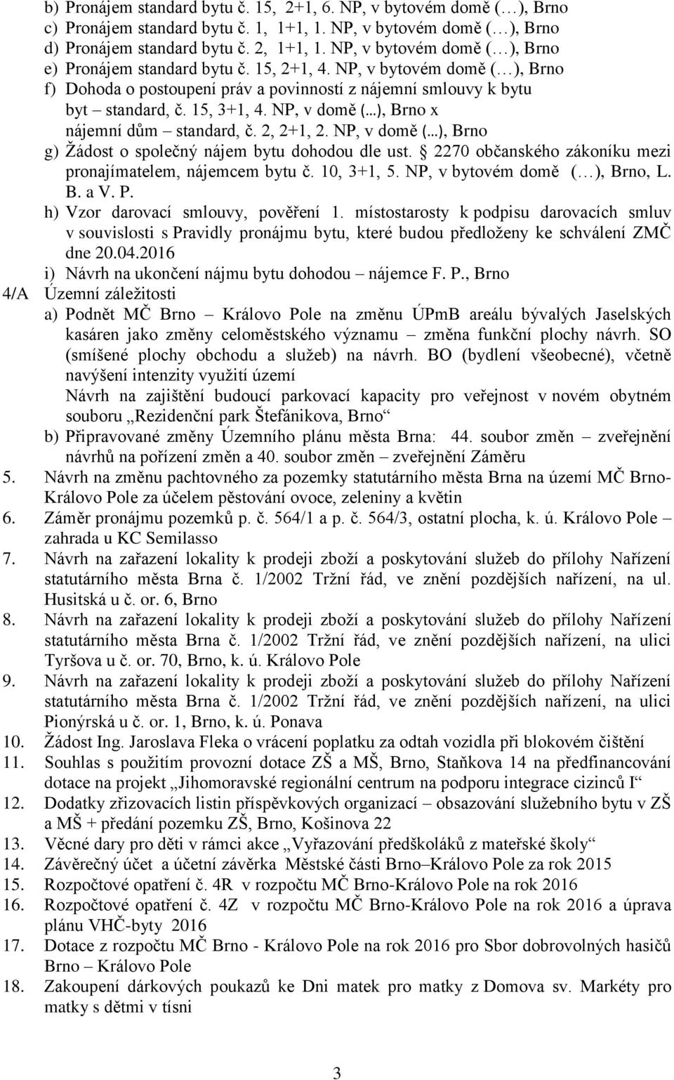 NP, v domě ( ), Brno x nájemní dům standard, č. 2, 2+1, 2. NP, v domě ( ), Brno g) Žádost o společný nájem bytu dohodou dle ust. 2270 občanského zákoníku mezi pronajímatelem, nájemcem bytu č.