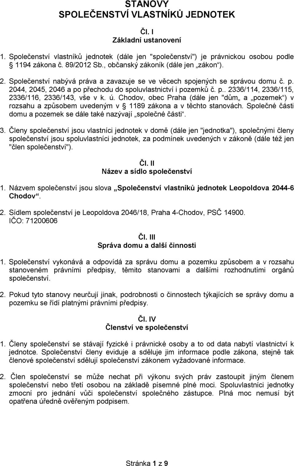 ú. Chodov, obec Praha (dále jen "dům a pozemek ) v rozsahu a způsobem uvedeným v 1189 zákona a v těchto stanovách. Společné části domu a pozemek se dále také nazývají společné části. 3.