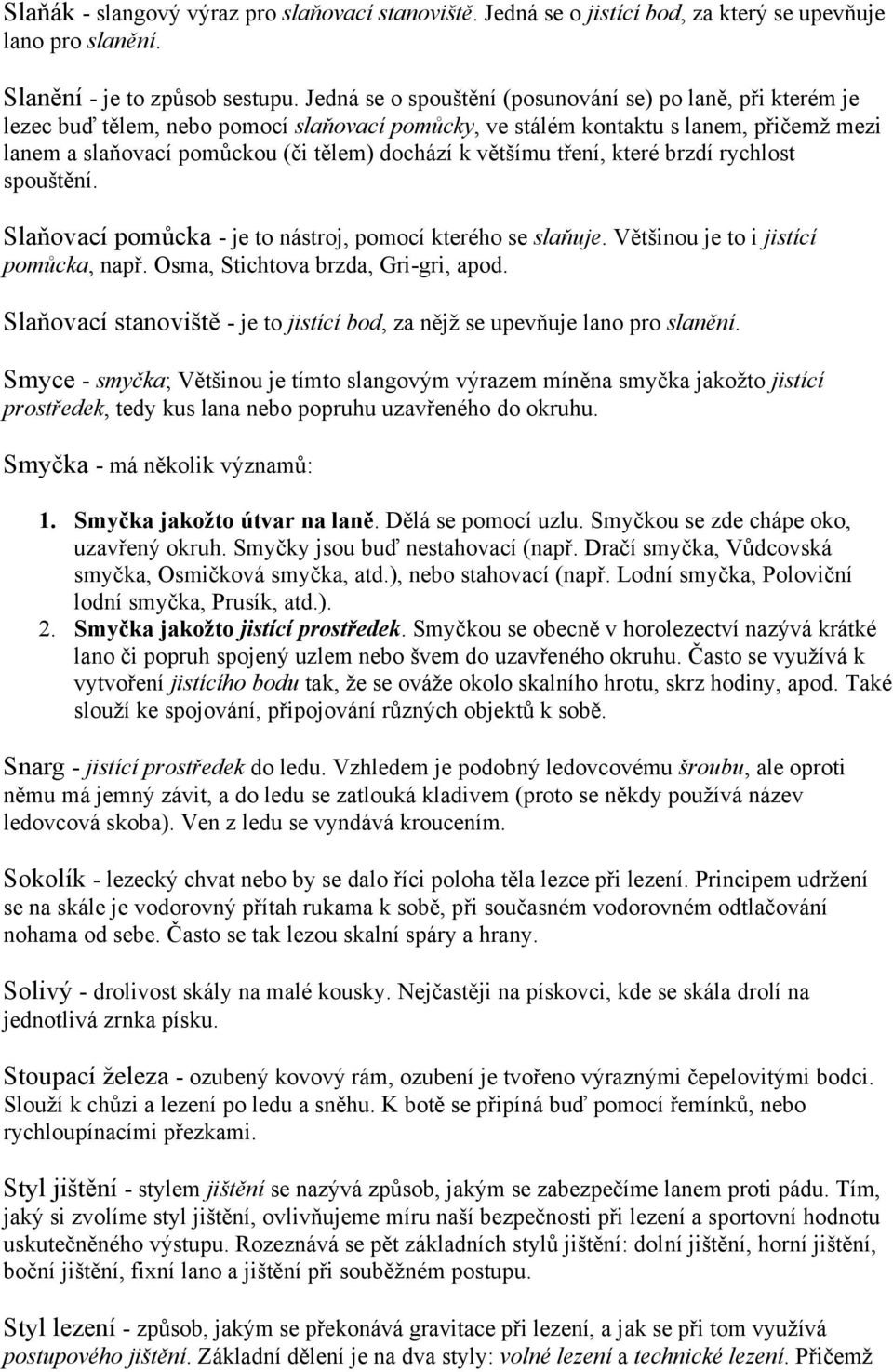 většímu tření, které brzdí rychlost spouštění. Slaňovací pomůcka - je to nástroj, pomocí kterého se slaňuje. Většinou je to i jistící pomůcka, např. Osma, Stichtova brzda, Gri-gri, apod.