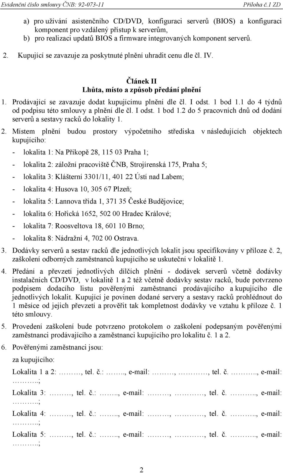 1 do 4 týdnů od podpisu této smlouvy a plnění dle čl. I odst. 1 bod 1.2 do 5 pracovních dnů od dodání serverů a sestavy racků do lokality 1. 2.