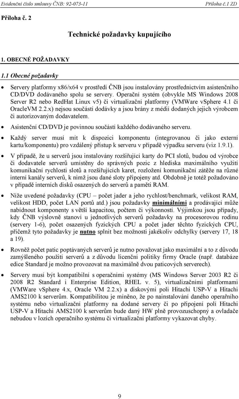 Operační systém (obvykle MS Windows 2008 Server R2 nebo RedHat Linux v5) či virtualizační platformy (VMWare vsphere 4.1 či OracleVM 2.2.x) nejsou součástí dodávky a jsou brány z médií dodaných jejich výrobcem či autorizovaným dodavatelem.