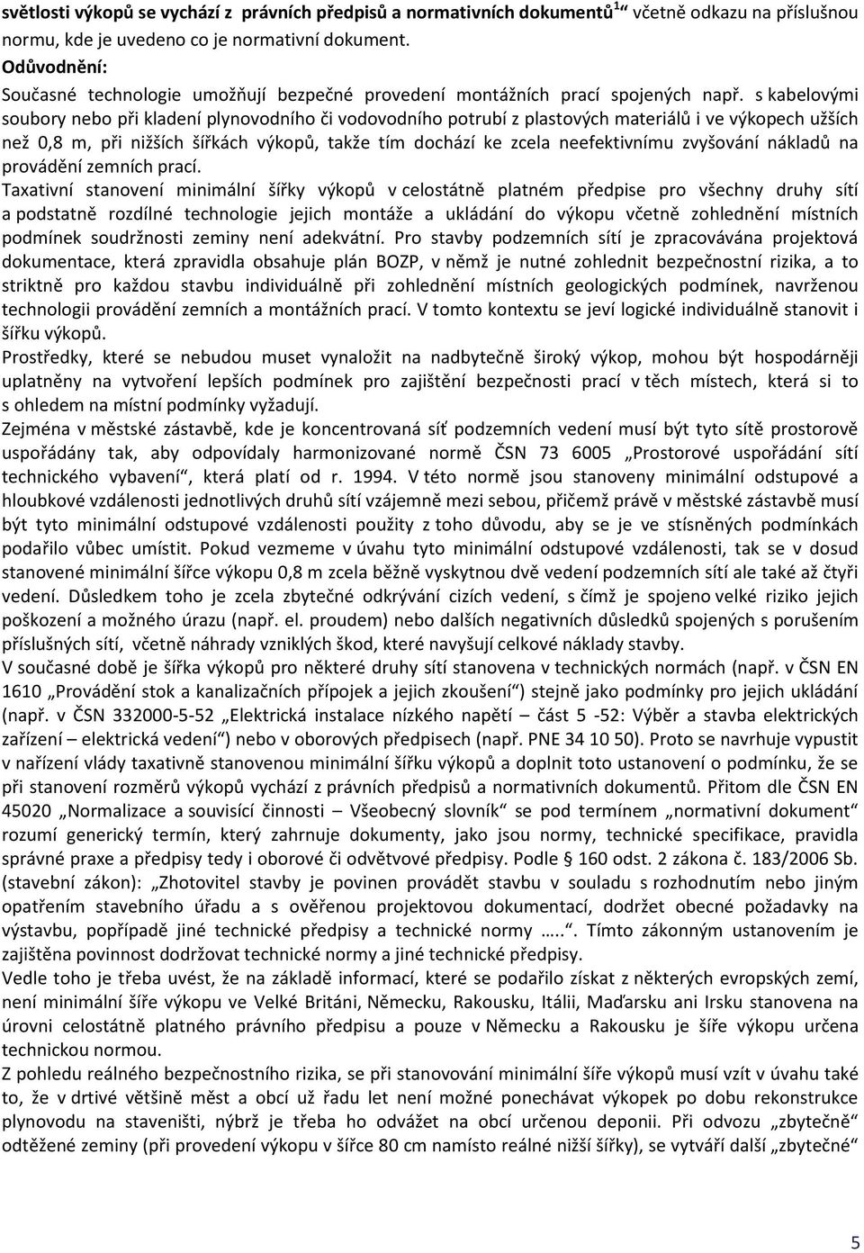 s kabelovými soubory nebo při kladení plynovodního či vodovodního potrubí z plastových materiálů i ve výkopech užších než 0,8 m, při nižších šířkách výkopů, takže tím dochází ke zcela neefektivnímu