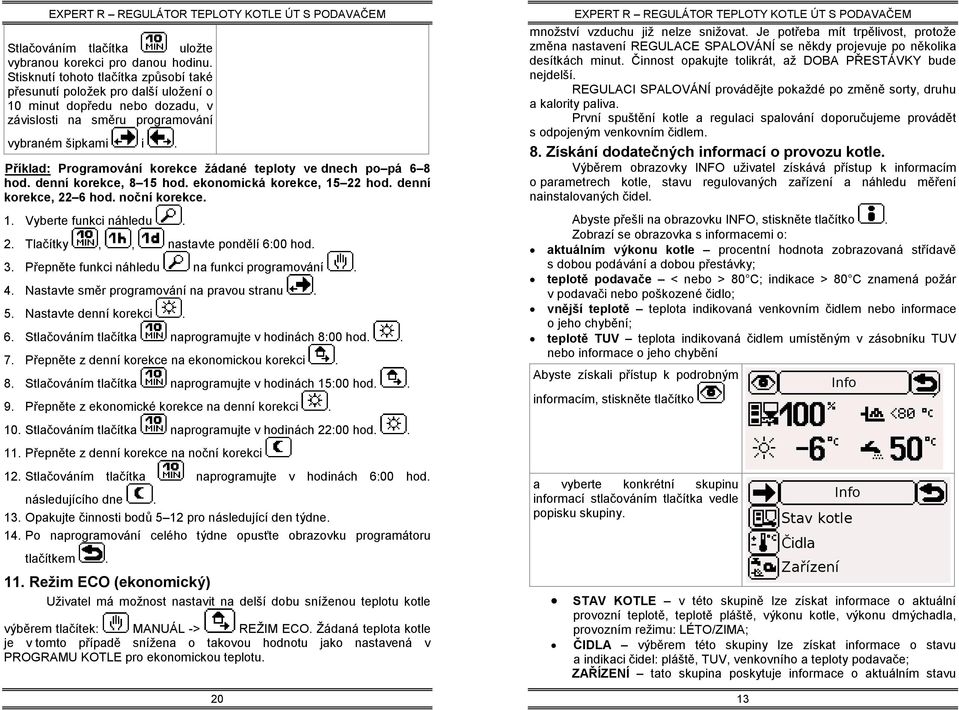 Příklad: Programování korekce žádané teploty ve dnech po pá 6 8 hod. denní korekce, 8 15 hod. ekonomická korekce, 15 22 hod. denní korekce, 22 6 hod. noční korekce. 1. Vyberte funkci náhledu. 2. Tlačítky,, nastavte pondělí 6:00 hod.