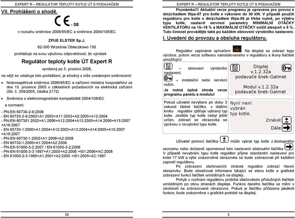 prosinci 2008, na nějž se vztahuje toto prohlášení, je shodný s níže uvedenými směrnicemi: Nízkonapěťová směrnice 2006/95/EC a nařízení ministra hospodářství ze dne 15.