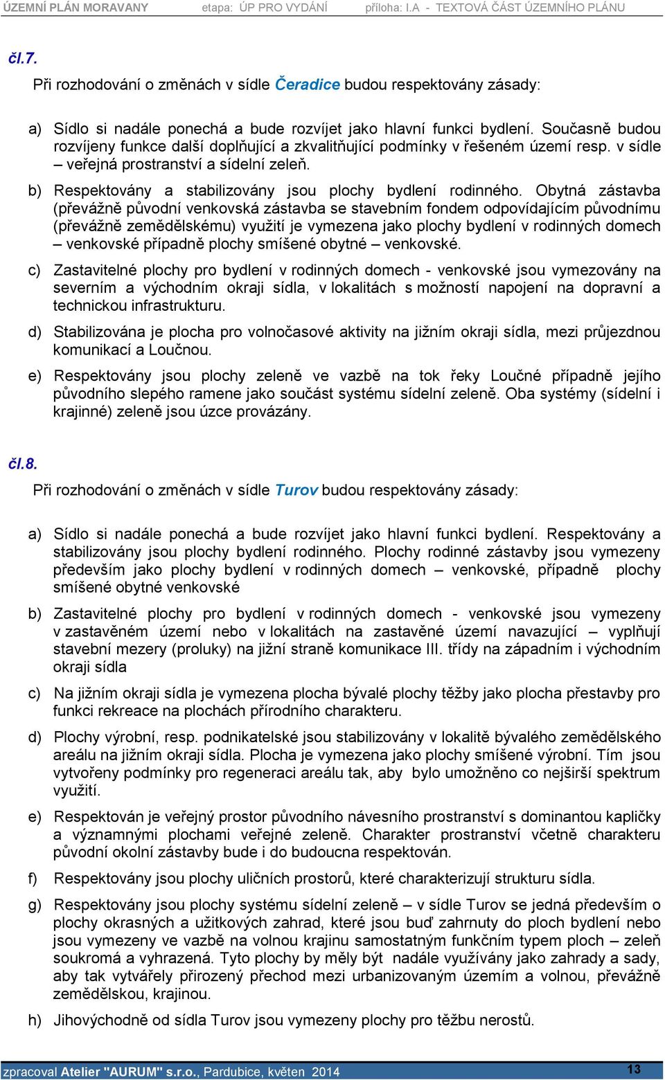 Obytná zástavba (převážně původní venkovská zástavba se stavebním fondem odpovídajícím původnímu (převážně zemědělskému) využití je vymezena jako plochy bydlení v rodinných domech venkovské případně