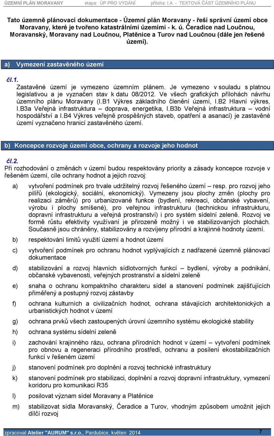 Ve všech grafických přílohách návrhu územního plánu Moravany (I.B1 Výkres základního členění území, I.B2 Hlavní výkres, I.B3a Veřejná infrastruktura doprava, energetika, I.