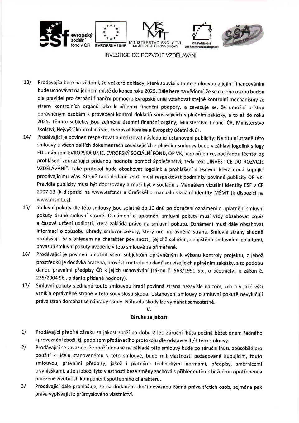 Ddle bere na vddmi, Ze se na jeh sbu budu dle pravidel pr derpdni finandni pmci z Evrpsk6 unie vztahvat stejn6 kntrlni mechanismy ze strany kntrlnich rgdn0 jak k piijemci finandni pdpry, a zavazuje