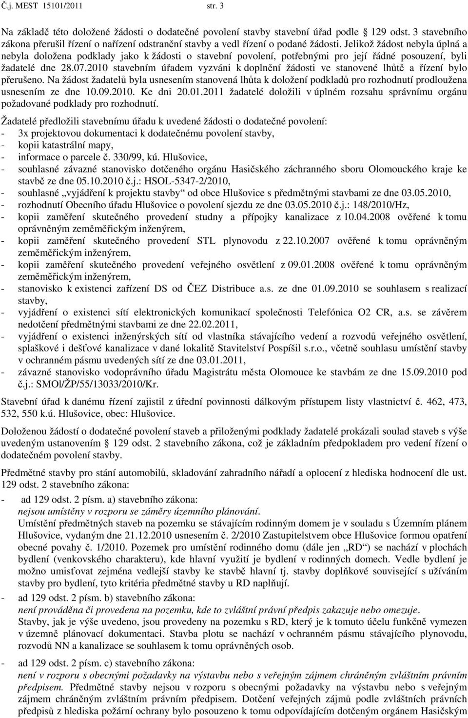 Jelikož žádost nebyla úplná a nebyla doložena podklady jako k žádosti o stavební povolení, potřebnými pro její řádné posouzení, byli žadatelé dne 28.07.