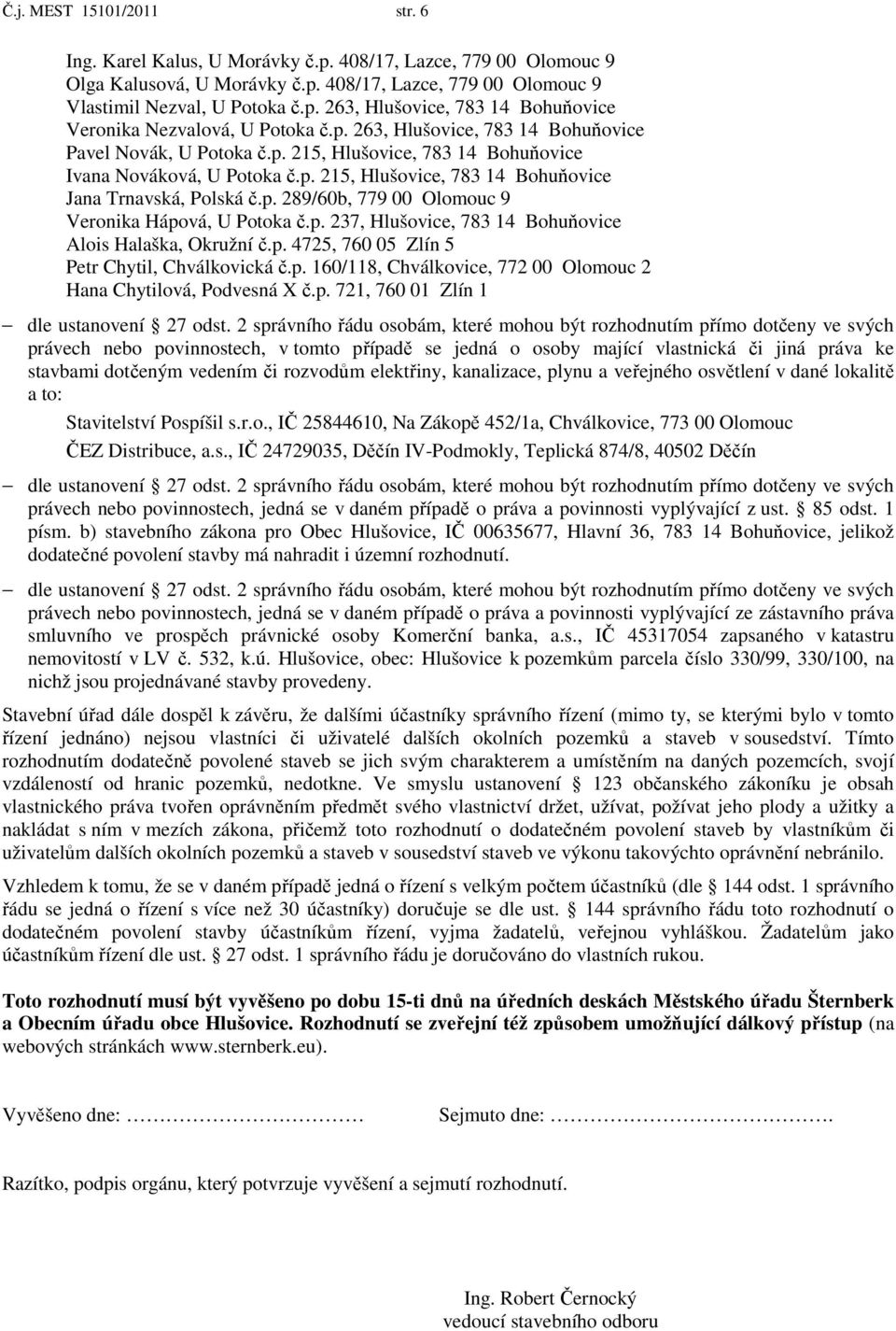 p. 237, Hlušovice, 783 14 Bohuňovice Alois Halaška, Okružní č.p. 4725, 760 05 Zlín 5 Petr Chytil, Chválkovická č.p. 160/118, Chválkovice, 772 00 Olomouc 2 Hana Chytilová, Podvesná X č.p. 721, 760 01 Zlín 1 dle ustanovení 27 odst.