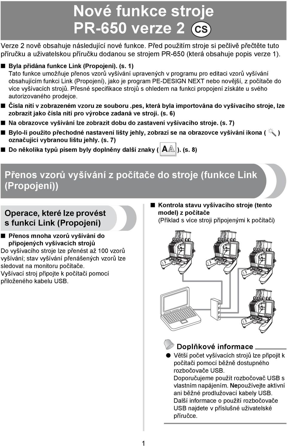 ) Tato funkce umožňuje přenos vzorů vyšívání upravených v programu pro editaci vzorů vyšívání obsahujícím funkci Link (Propojení), jako je program PE-DESIGN NEXT nebo novější, z počítače do více