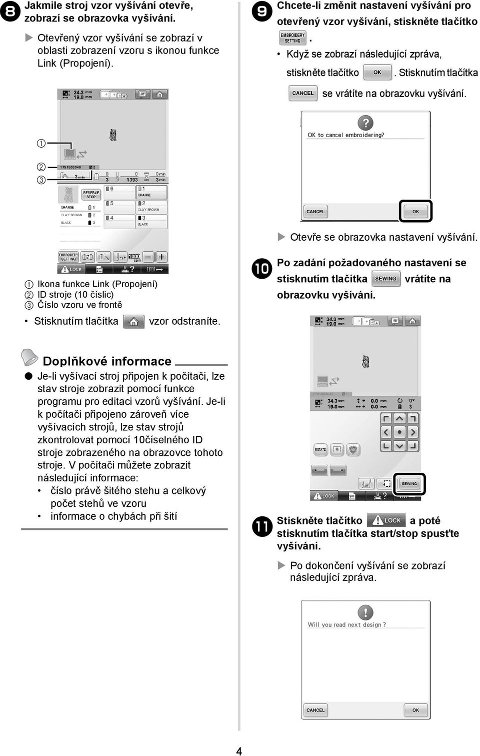 2 3 Otevře se obrazovka nastavení vyšívání. Ikona funkce Link (Propojení) 2 ID stroje (0 číslic) 3 Číslo vzoru ve frontě Stisknutím tlačítka vzor odstraníte.