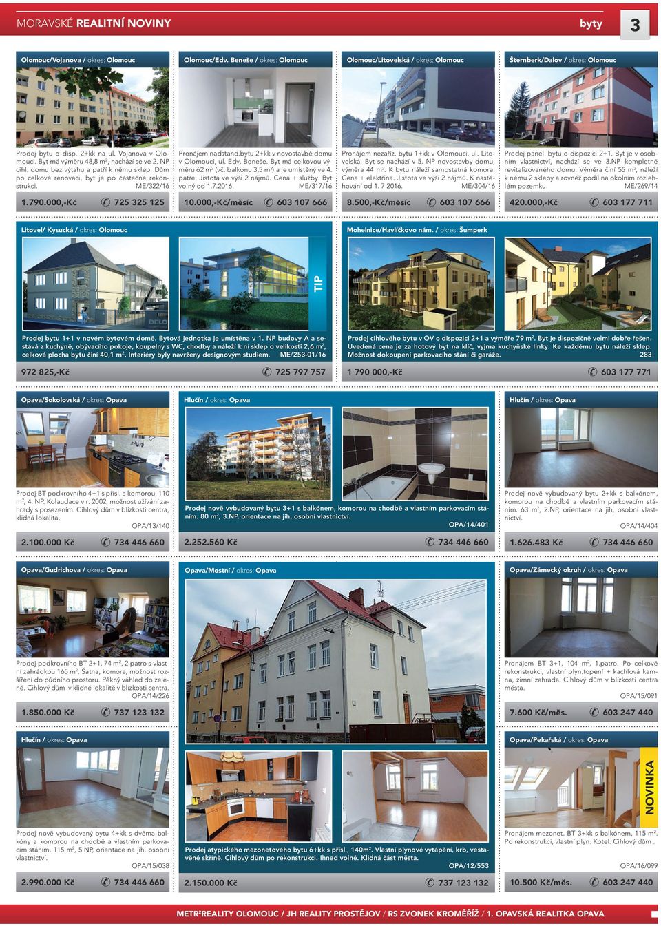 bytu 2+kk v novostavbě domu v Olomouci, ul. Edv. Beneše. Byt má celkovou výměru 62 m 2 (vč. balkonu 3,5 m 2 ) a je umístěný ve 4. patře. Jistota ve výši 2 nájmů. Cena + služby. Byt volný od 1.7.2016.