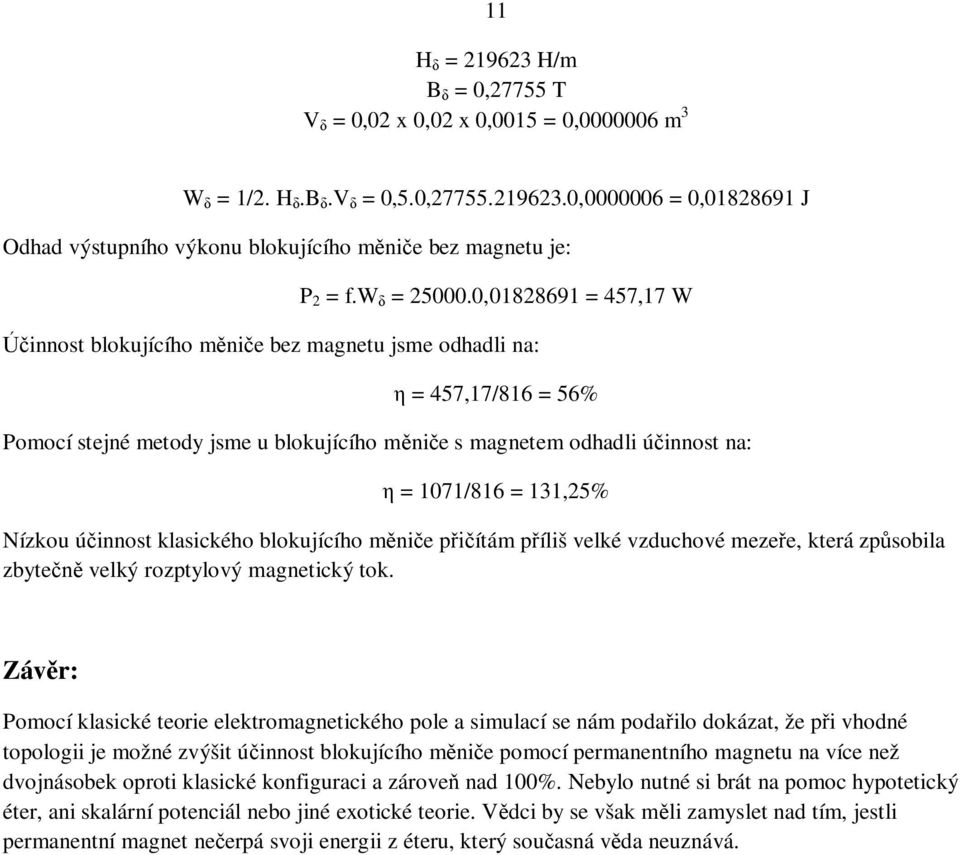 0,01828691 = 457,17 W innost blokujícího nie bez agnetu jse odhadli na: = 457,17/816 = 56% Poocí stejné etody jse u blokujícího nie s agnete odhadli úinnost na: = 1071/816 = 131,25% Nízkou úinnost