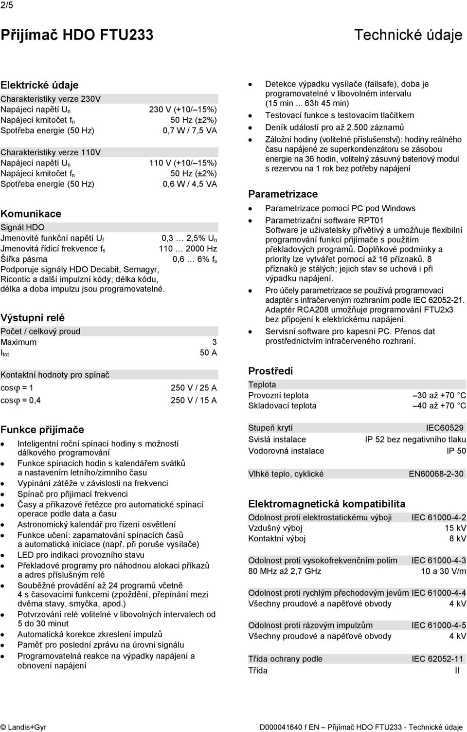 n Jmenovitá řídicí frekvence f s 110 2000 Hz Šířka pásma 0,6 6% f s Podporuje signály HDO Decabit, Semagyr, Ricontic a další impulzní kódy; délka kódu, délka a doba impulzu jsou programovatelné.