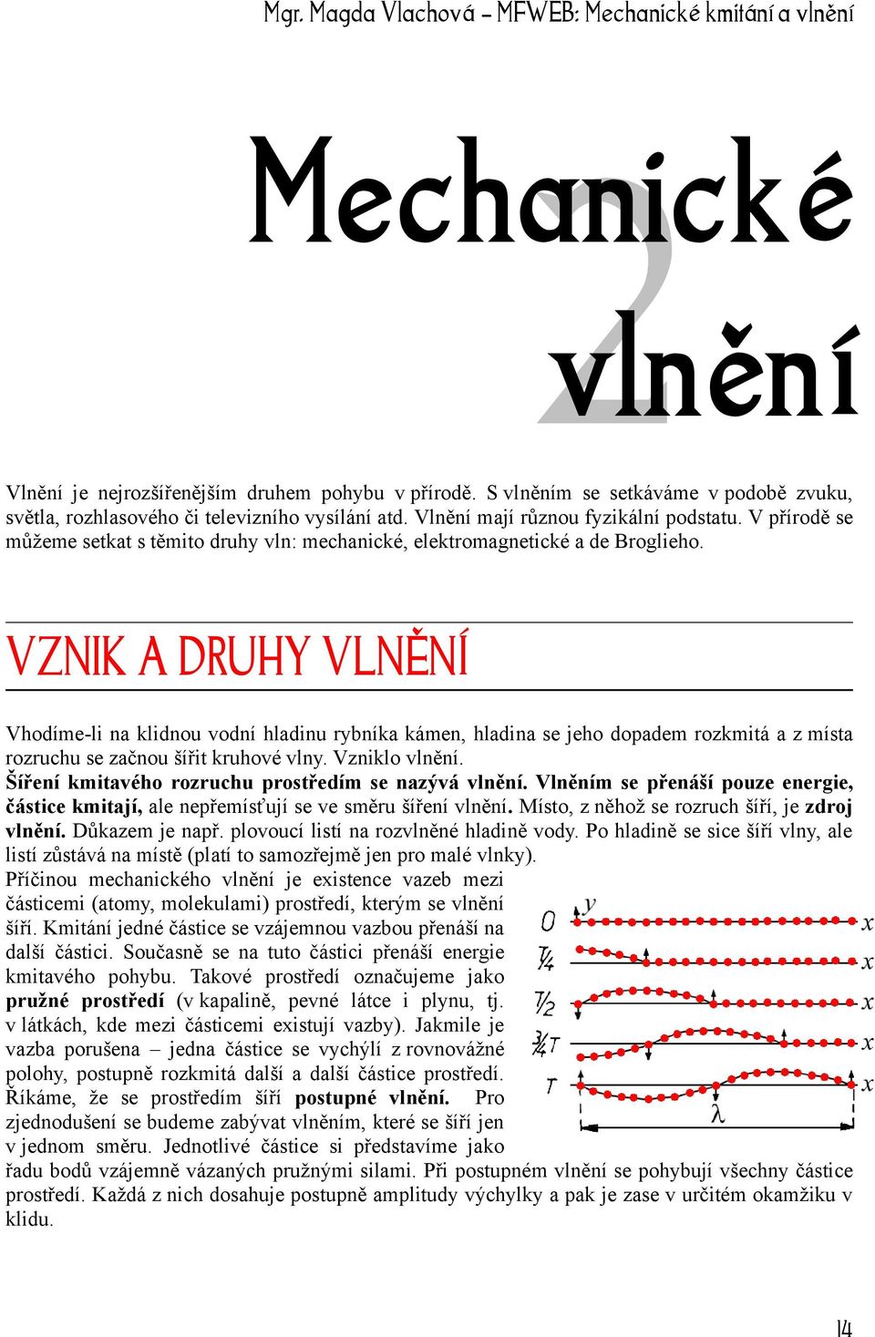 VZNIK A DRUHY VLNĚNÍ Vhodíme-li na klidnou vodní hladinu rybníka kámen, hladina se jeho dopadem rozkmitá a z místa rozruchu se začnou šířit kruhové vlny. Vzniklo vlnění.