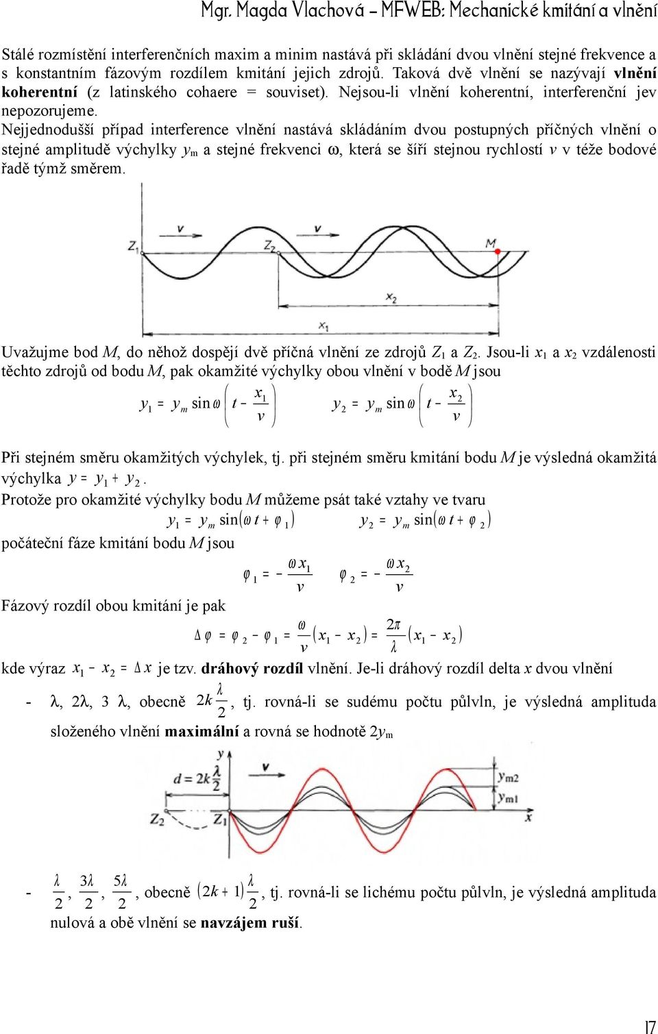 Nejjednodušší případ interference vlnění nastává skládáním dvou postupných příčných vlnění o stejné amplitudě výchylky ym a stejné frekvenci ω, která se šíří stejnou rychlostí v v téže bodové řadě