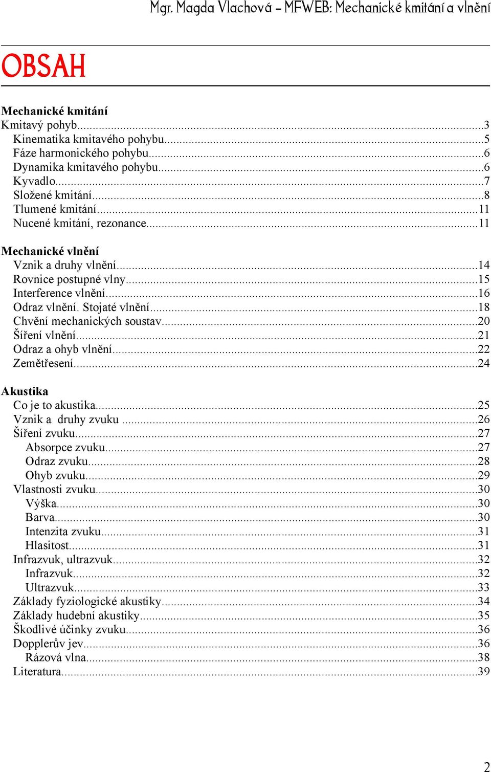 ..20 Šíření vlnění...21 Odraz a ohyb vlnění...22 Zemětřesení...24 Akustika Co je to akustika...25 Vznik a druhy zvuku...26 Šíření zvuku...27 Absorpce zvuku...27 Odraz zvuku...28 Ohyb zvuku.