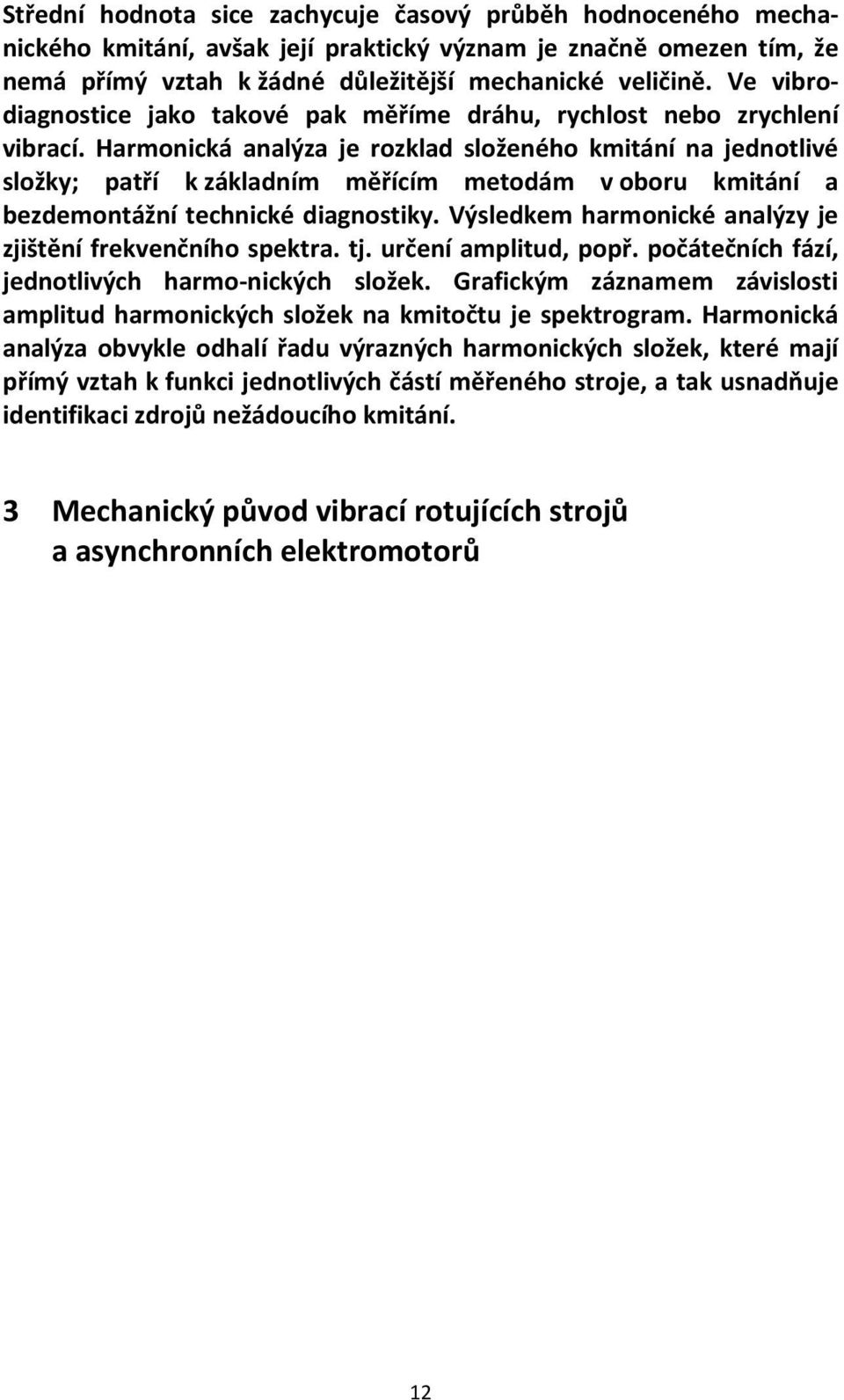 Harmonická analýza je rozklad složeného kmitání na jednotlivé složky; patří k základním měřícím metodám v oboru kmitání a bezdemontážní technické diagnostiky.