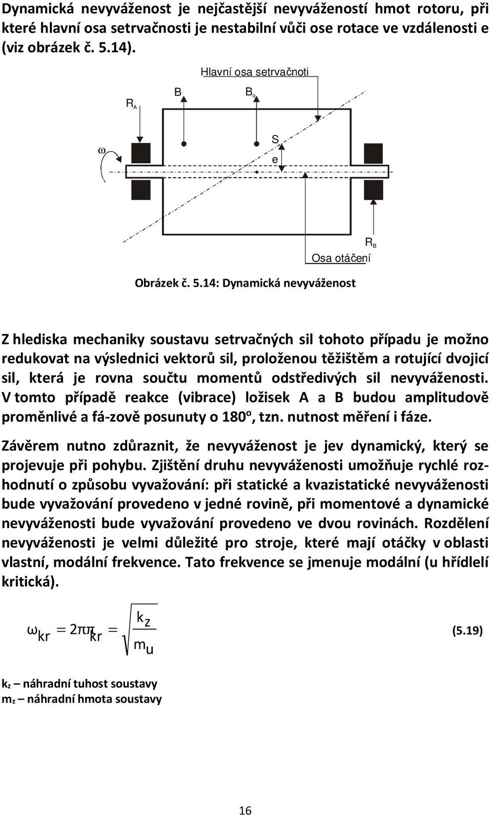 14: Dynamická nevyváženost R B Osa otáčení Z hlediska mechaniky soustavu setrvačných sil tohoto případu je možno redukovat na výslednici vektorů sil, proloženou těžištěm a rotující dvojicí sil, která