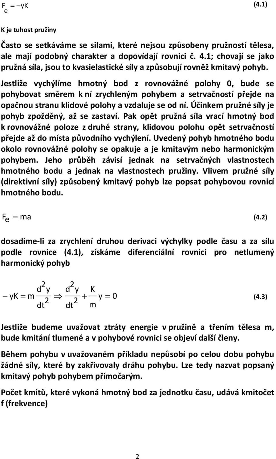 Jestliže vychýlíme hmotný bod z rovnovážné polohy 0, bude se pohybovat směrem k ní zrychleným pohybem a setrvačností přejde na opačnou stranu klidové polohy a vzdaluje se od ní.