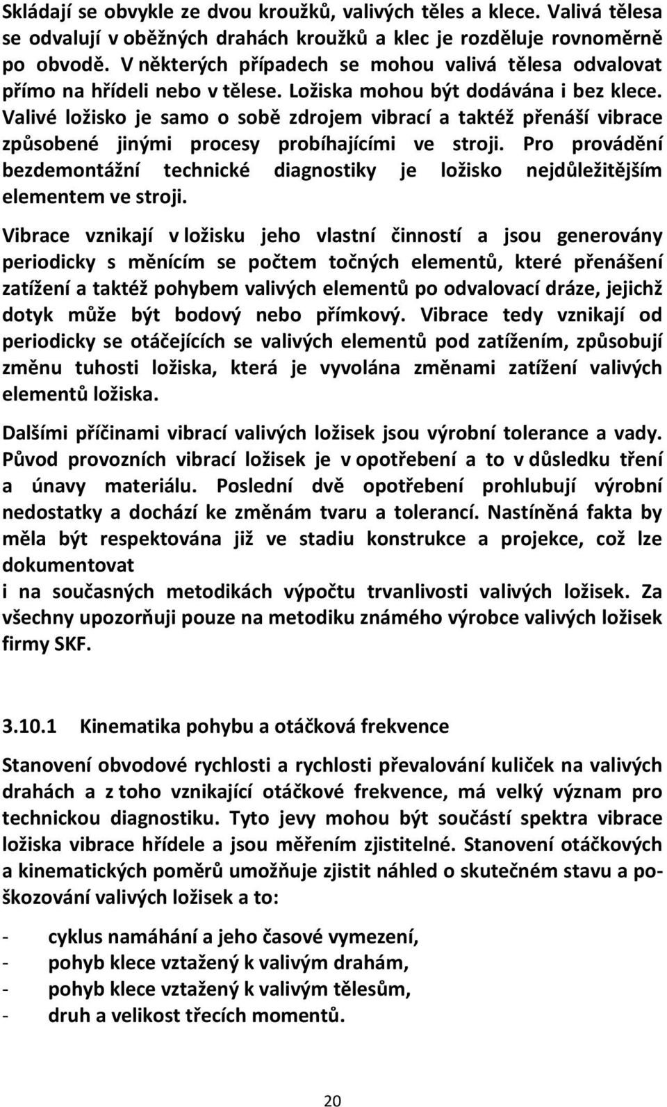 Valivé ložisko je samo o sobě zdrojem vibrací a taktéž přenáší vibrace způsobené jinými procesy probíhajícími ve stroji.