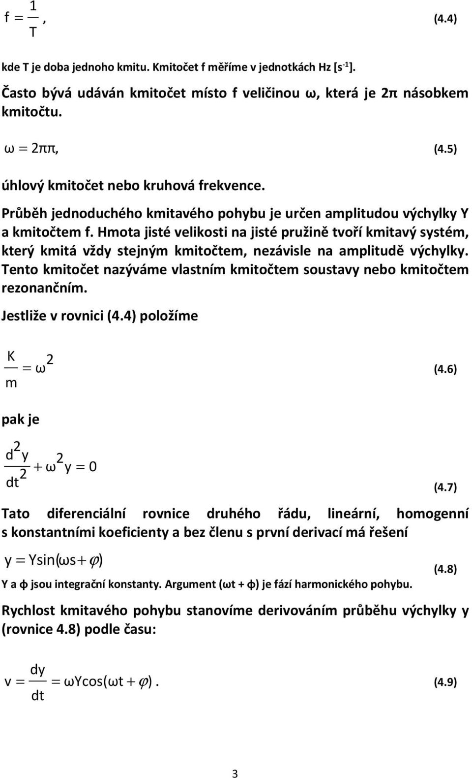 Hmota jisté velikosti na jisté pružině tvoří kmitavý systém, který kmitá vždy stejným kmitočtem, nezávisle na amplitudě výchylky.