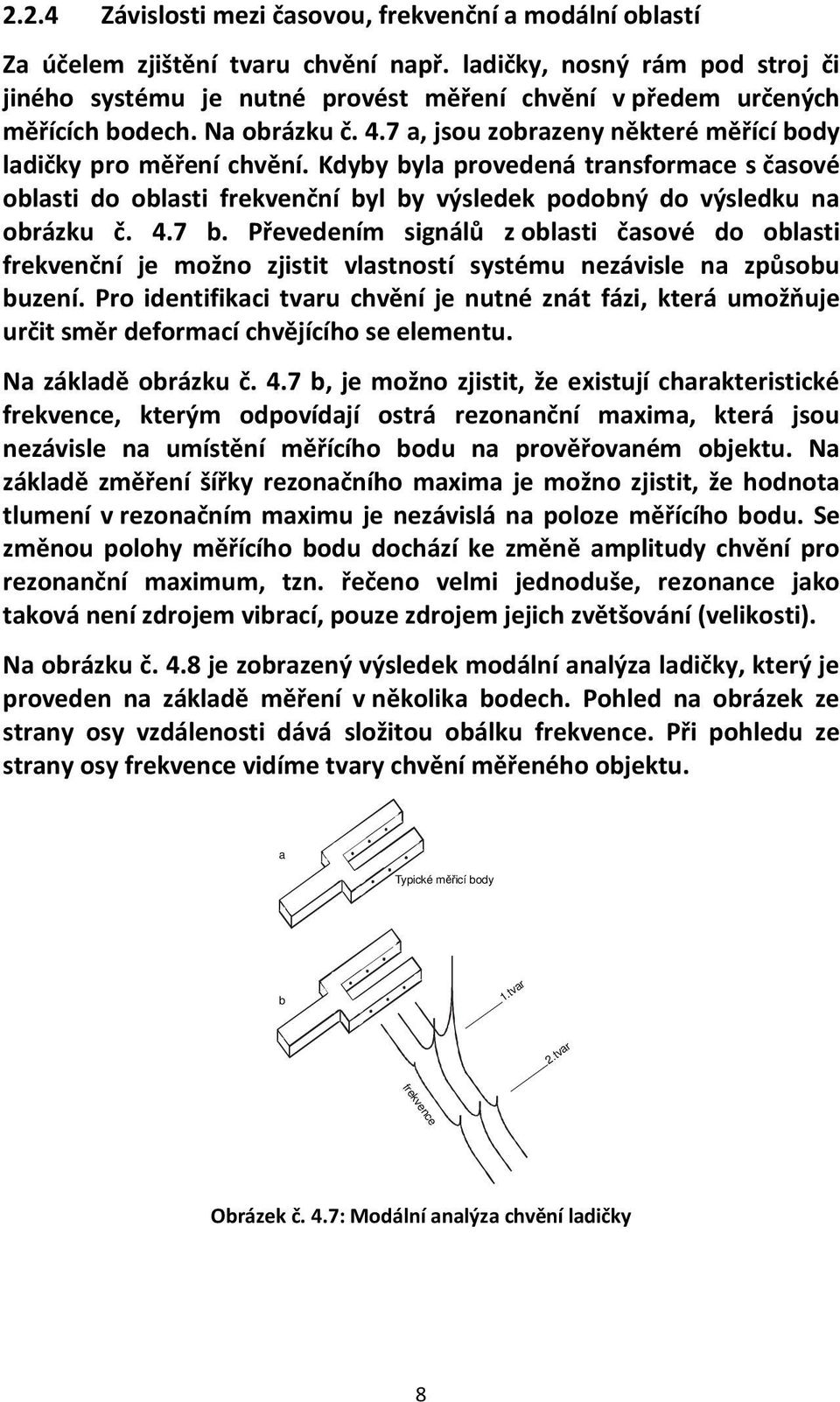 Kdyby byla provedená transformace s časové oblasti do oblasti frekvenční byl by výsledek podobný do výsledku na obrázku č. 4.7 b.