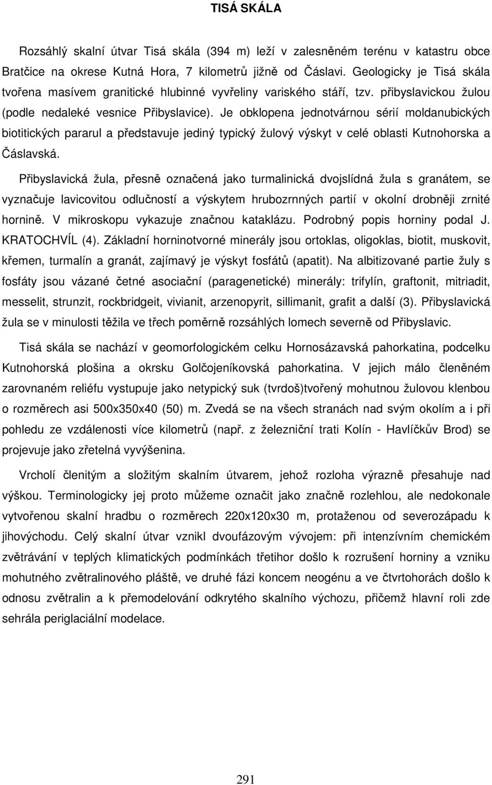 Je obklopena jednotvárnou sérií moldanubických biotitických pararul a představuje jediný typický žulový výskyt v celé oblasti Kutnohorska a Čáslavská.