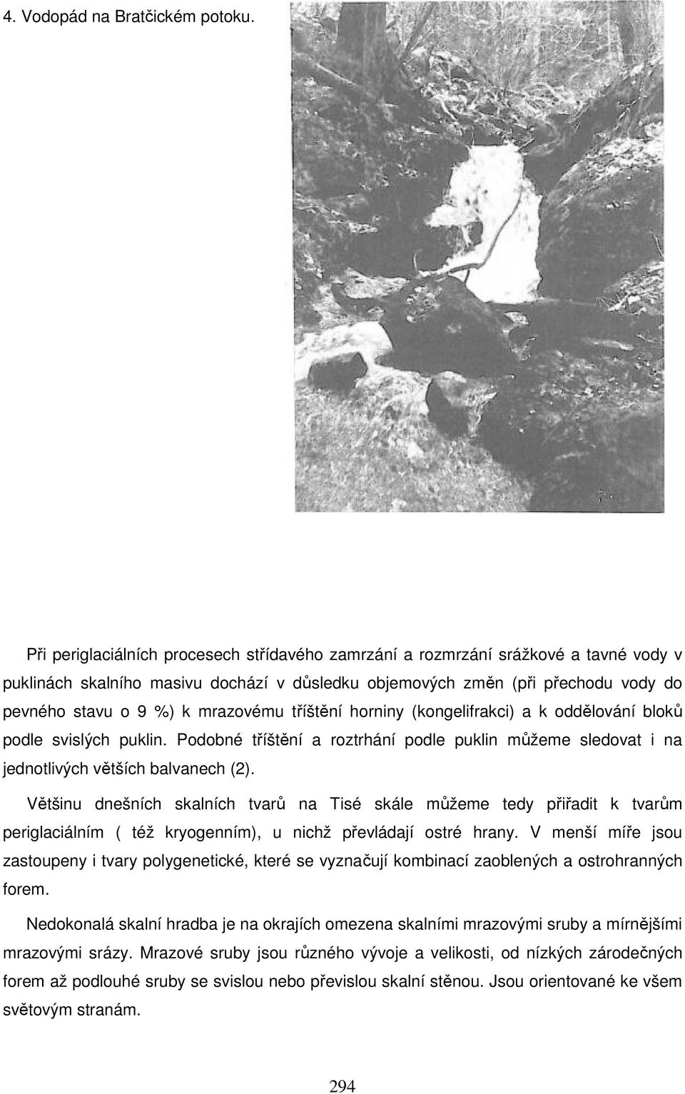 mrazovému tříštění horniny (kongelifrakci) a k oddělování bloků podle svislých puklin. Podobné tříštění a roztrhání podle puklin můžeme sledovat i na jednotlivých větších balvanech (2).