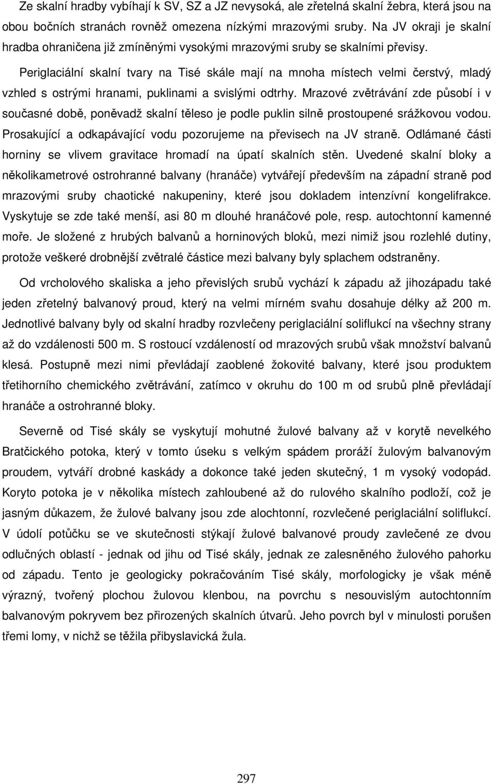 Periglaciální skalní tvary na Tisé skále mají na mnoha místech velmi čerstvý, mladý vzhled s ostrými hranami, puklinami a svislými odtrhy.