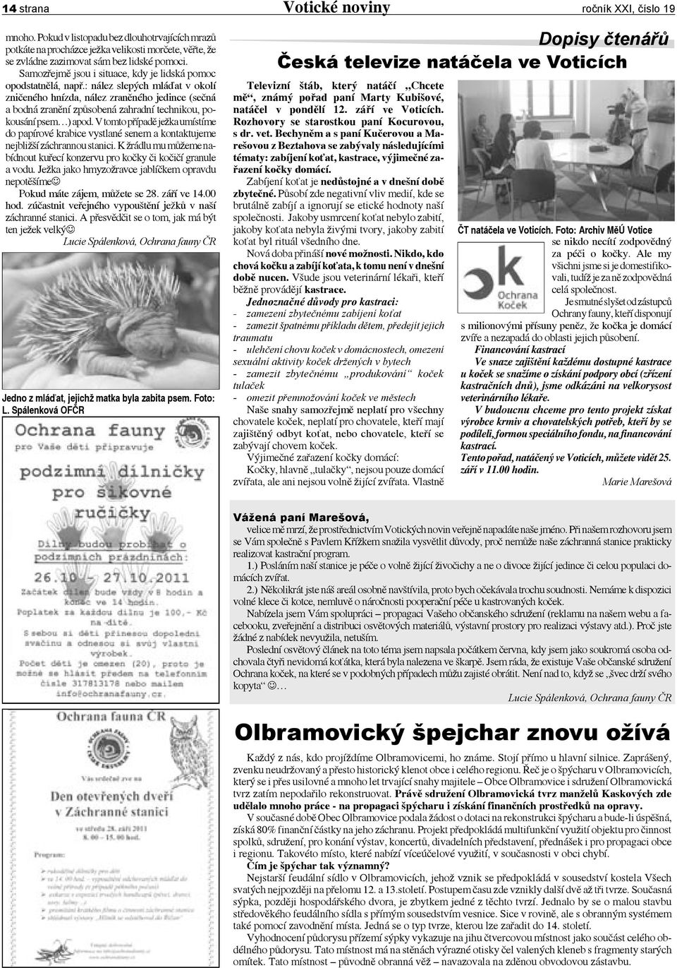 : nález slepých mláďat v okolí zničeného hnízda, nález zraněného jedince (sečná a bodná zranění způsobená zahradní technikou, pokousání psem ) apod.