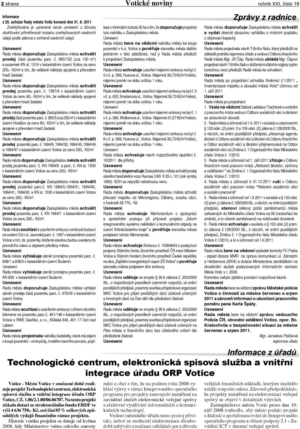 schválit prodej části pozemku parc. č. 985/132 (cca 130 m 2 ) a pozemek KN st. 1519 v katastrálním území Votice za cenu 200,- Kč/m 2 s tím, že veškeré náklady spojené s převodem hradí žadatel.
