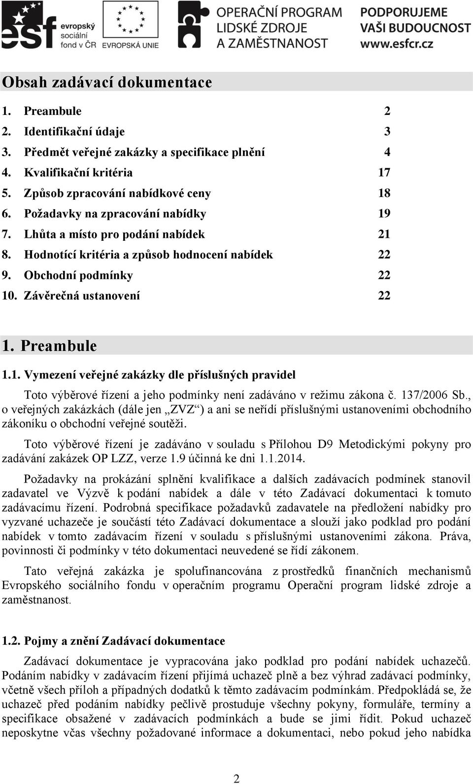 137/2006 Sb., o veřejných zakázkách (dále jen ZVZ ) a ani se neřídí příslušnými ustanoveními obchodního zákoníku o obchodní veřejné soutěži.