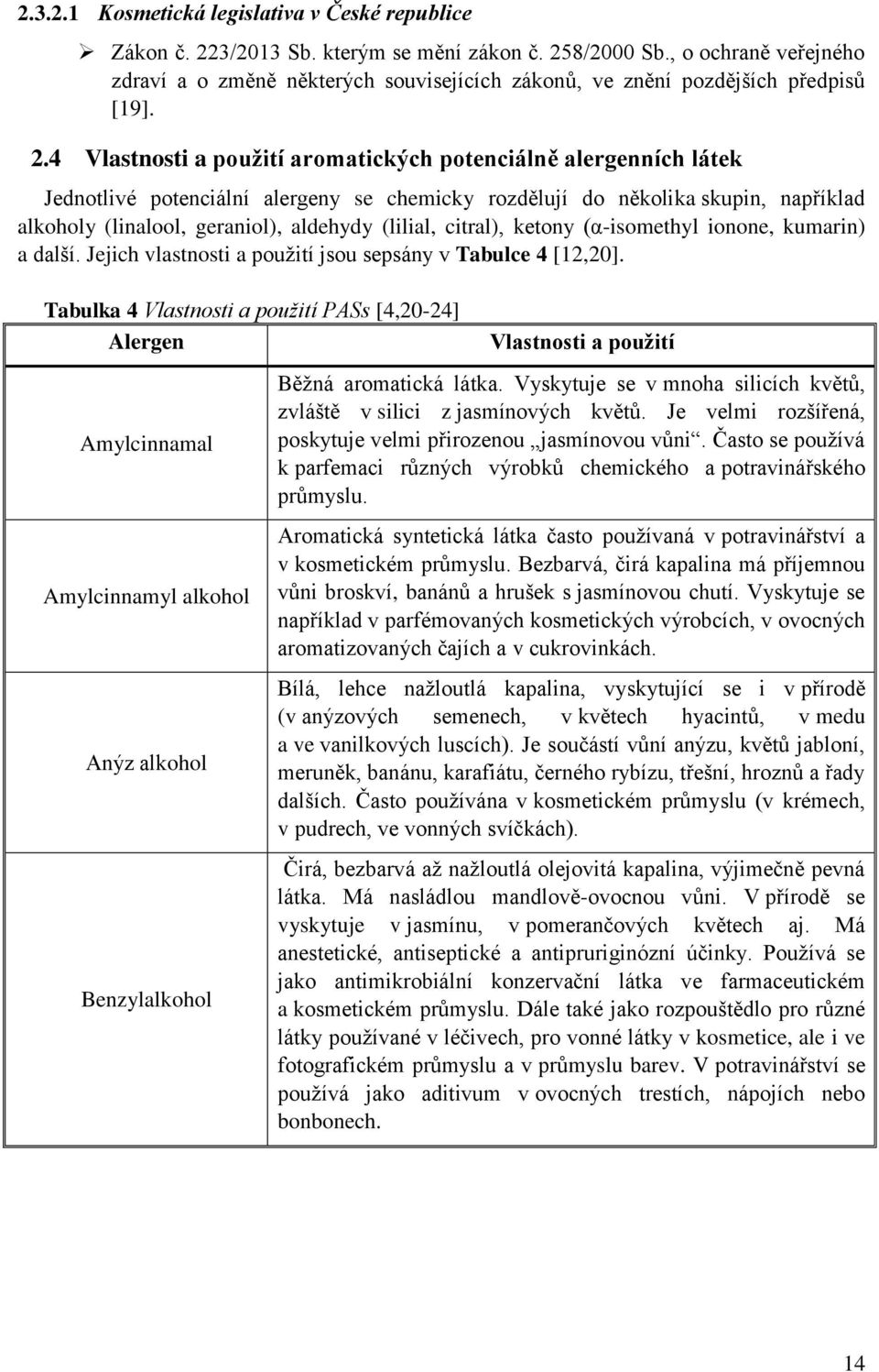 4 Vlastnosti a pouţití aromatických potenciálně alergenních látek Jednotlivé potenciální alergeny se chemicky rozdělují do několika skupin, například alkoholy (linalool, geraniol), aldehydy (lilial,