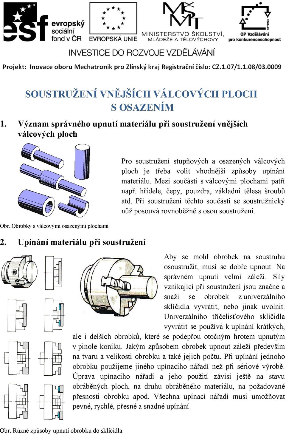 Mezi součásti s válcovými plochami patří např. hřídele, čepy, pouzdra, základní tělesa šroubů atd. Při soustružení těchto součástí se soustružnický nůž posouvá rovnoběžně s osou soustružení. Obr.