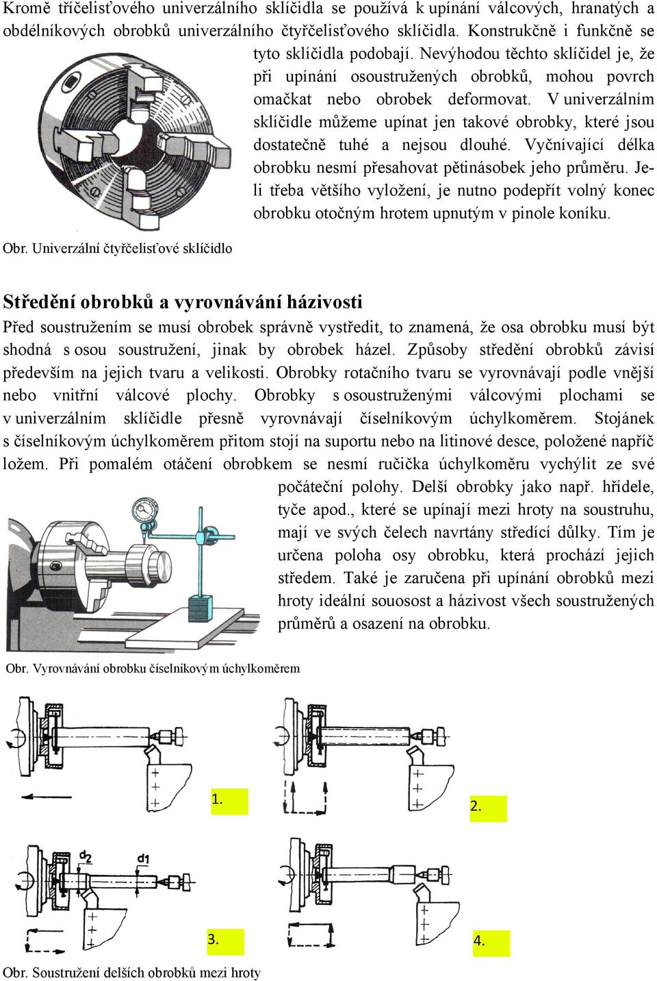 V univerzálním sklíčidle můžeme upínat jen takové obrobky, které jsou dostatečně tuhé a nejsou dlouhé. Vyčnívající délka obrobku nesmí přesahovat pětinásobek jeho průměru.