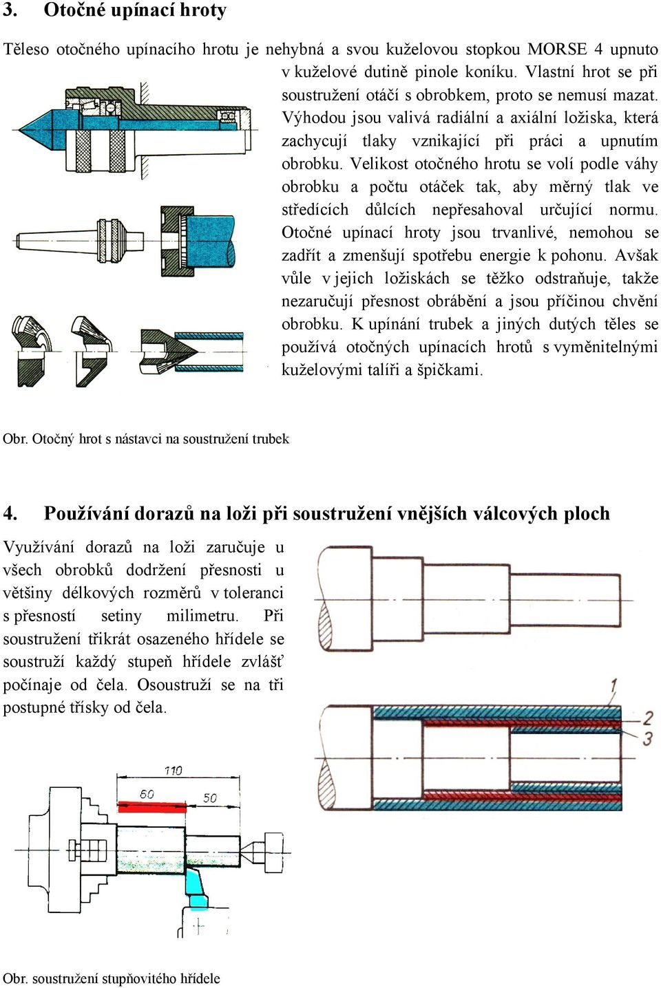 Velikost otočného hrotu se volí podle váhy obrobku a počtu otáček tak, aby měrný tlak ve středících důlcích nepřesahoval určující normu.