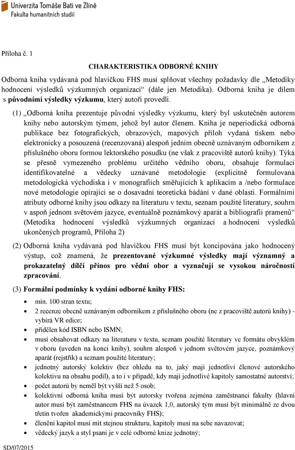 (1) Odborná kniha prezentuje původní výsledky výzkumu, který byl uskutečněn autorem knihy nebo autorským týmem, jehož byl autor členem.